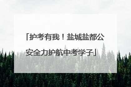 护考有我！盐城盐都公安全力护航中考学子