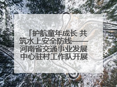 护航童年成长 共筑水上安全防线——河南省交通事业发展中心驻村工作队开展水上交通安全知识进校园活动