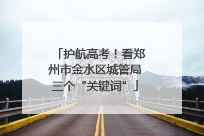 护航高考！看郑州市金水区城管局三个“关键词”
