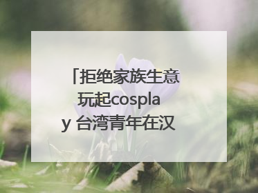 拒绝家族生意 玩起cosplay 台湾青年在汉解锁创业副本