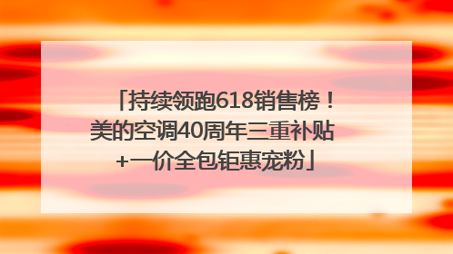 持续领跑618销售榜！美的空调40周年三重补贴+一价全包钜惠宠粉