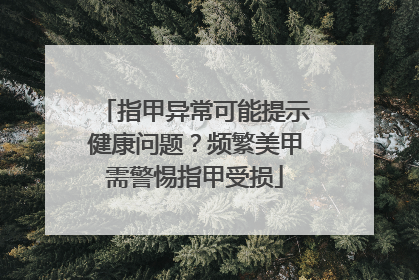 指甲异常可能提示健康问题？频繁美甲需警惕指甲受损