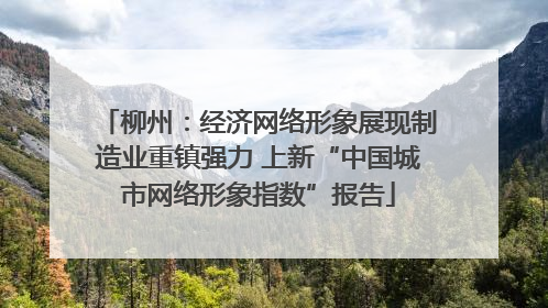 柳州：经济网络形象展现制造业重镇强力 上新“中国城市网络形象指数”报告