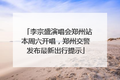 李宗盛演唱会郑州站本周六开唱，郑州交警发布最新出行提示