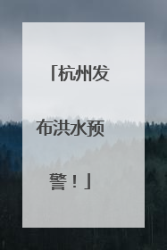 杭州发布洪水预警！