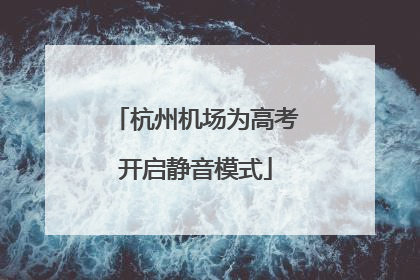 杭州机场为高考开启静音模式