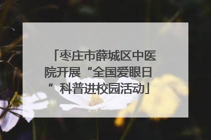 枣庄市薛城区中医院开展“全国爱眼日”科普进校园活动