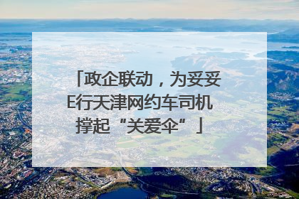 政企联动，为妥妥E行天津网约车司机撑起“关爱伞”