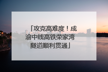 攻克高难度！成渝中线高铁荣家湾隧道顺利贯通