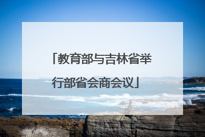 教育部与吉林省举行部省会商会议