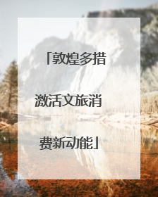 敦煌多措激活文旅消费新动能