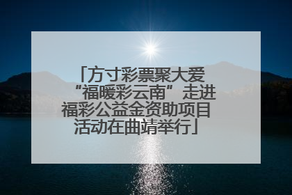 方寸彩票聚大爱 “福暖彩云南”走进福彩公益金资助项目活动在曲靖举行