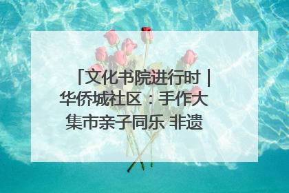 文化书院进行时｜华侨城社区：手作大集市亲子同乐 非遗传承暖邻心