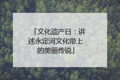 文化遗产日：讲述永定河文化带上的美丽传说