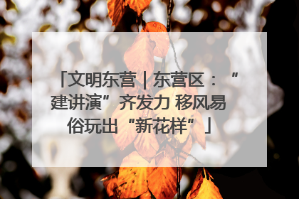 文明东营｜东营区：“建讲演”齐发力 移风易俗玩出“新花样”