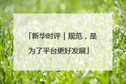 新华时评｜规范，是为了平台更好发展