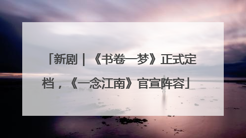 新剧｜《书卷一梦》正式定档，《一念江南》官宣阵容