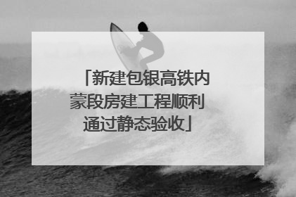 新建包银高铁内蒙段房建工程顺利通过静态验收
