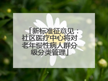 新标准征意见：社区医疗中心将对老年慢性病人群分级分类管理
