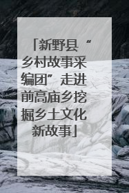 新野县“乡村故事采编团”走进前高庙乡挖掘乡土文化新故事