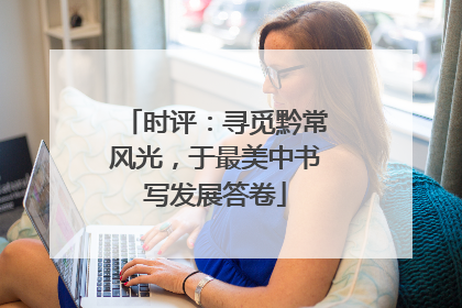 时评：寻觅黔常风光，于最美中书写发展答卷