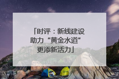 时评：新线建设助力“黄金水道”更添新活力