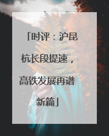 时评：沪昆杭长段提速，高铁发展再谱新篇