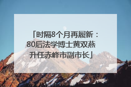 时隔8个月再履新：80后法学博士黄双燕升任赤峰市副市长