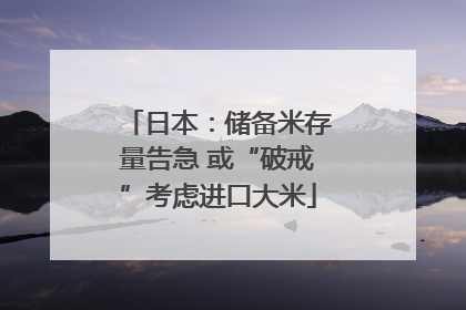 日本：储备米存量告急 或“破戒”考虑进口大米