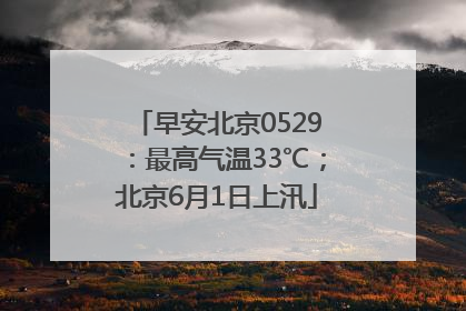 早安北京0529：最高气温33℃；北京6月1日上汛