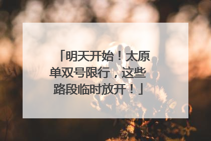 明天开始！太原单双号限行，这些路段临时放开！