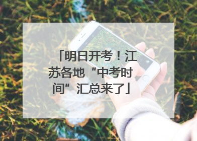 明日开考！江苏各地“中考时间”汇总来了
