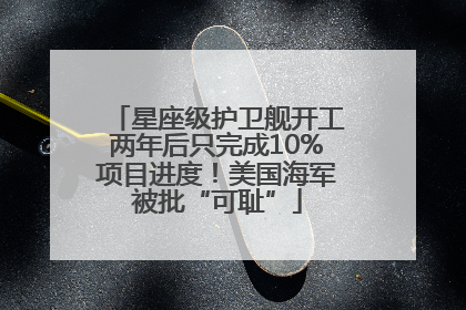 星座级护卫舰开工两年后只完成10%项目进度！美国海军被批“可耻”