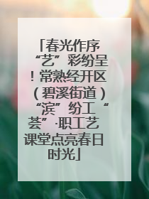春光作序 “艺”彩纷呈！常熟经开区（碧溪街道）“滨”纷工“荟”·职工艺课堂点亮春日时光