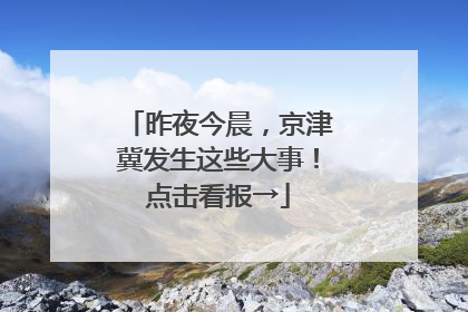 昨夜今晨，京津冀发生这些大事！点击看报→