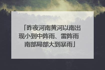 昨夜河南黄河以南出现小到中阵雨、雷阵雨 南部局部大到暴雨