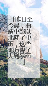 昨日至今晨，曲靖中部以北降了中雨，这些地方降了大到暴雨……
