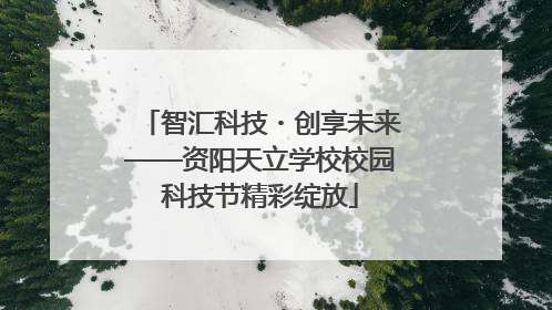 智汇科技・创享未来——资阳天立学校校园科技节精彩绽放