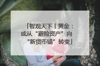 智观天下丨黄金：或从“避险资产”向“新货币锚”转变