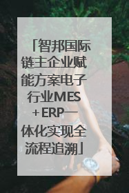 智邦国际链主企业赋能方案电子行业MES+ERP一体化实现全流程追溯