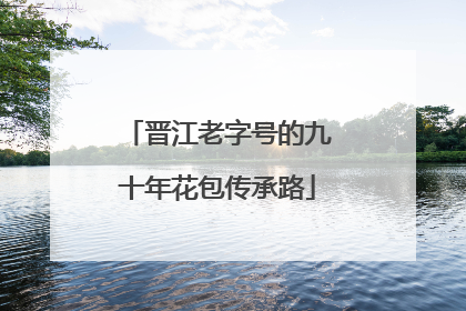 晋江老字号的九十年花包传承路