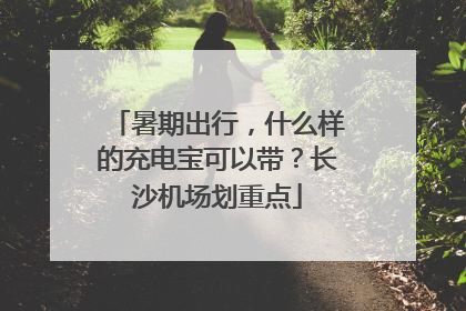 暑期出行，什么样的充电宝可以带？长沙机场划重点