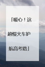 暖心！这趟慢火车护航高考路