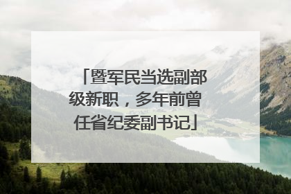 暨军民当选副部级新职，多年前曾任省纪委副书记