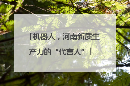 机器人，河南新质生产力的“代言人”