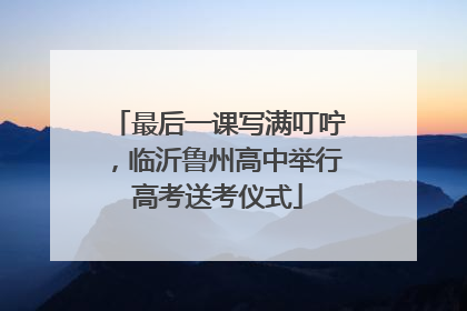 最后一课写满叮咛，临沂鲁州高中举行高考送考仪式