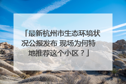 最新杭州市生态环境状况公报发布 现场为何特地推荐这个小区？