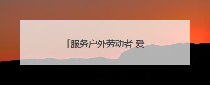 服务户外劳动者 爱心驿站送“清凉”