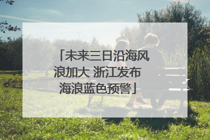未来三日沿海风浪加大 浙江发布海浪蓝色预警