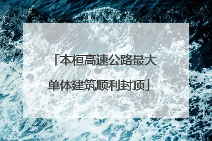 本桓高速公路最大单体建筑顺利封顶